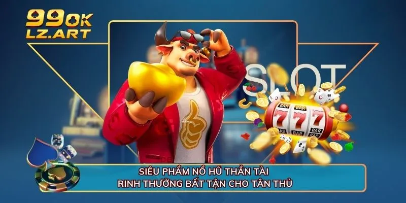 Siêu Phẩm Nổ Hũ Thần Tài - Rinh Thưởng Bất Tận Cho Tân Thủ