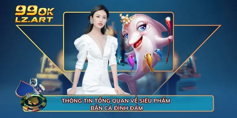 Thông tin tổng quan về siêu phẩm bắn cá đình đám 