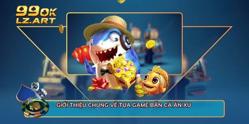 Giới thiệu chung về tựa game bắn cá ăn xu 