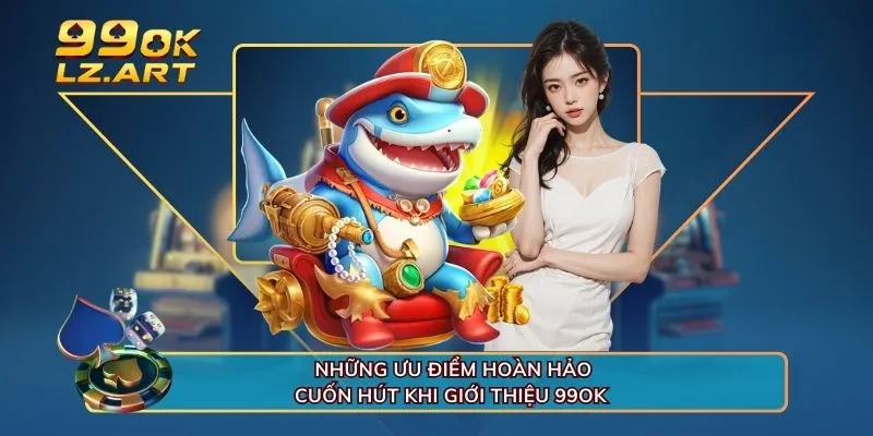 Những ưu điểm hoàn hảo, cuốn hút khi giới thiệu 99OK 