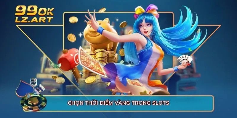 Chọn thời điểm vàng trong slots 