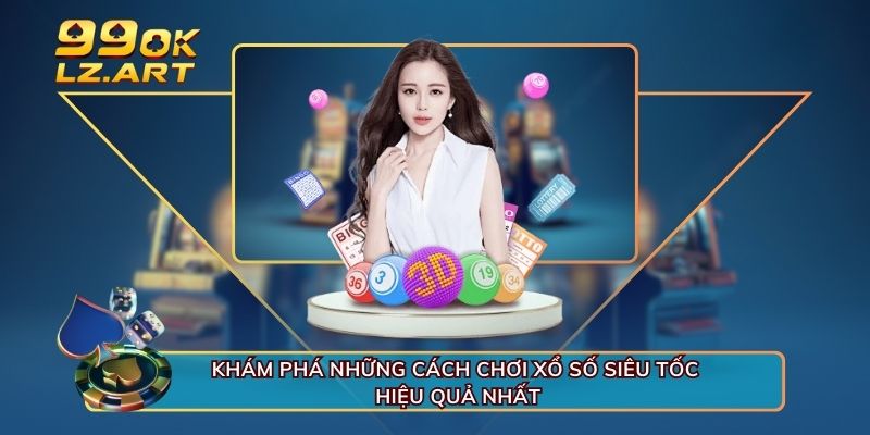 Khám phá những cách chơi xổ số siêu tốc hiệu quả nhất