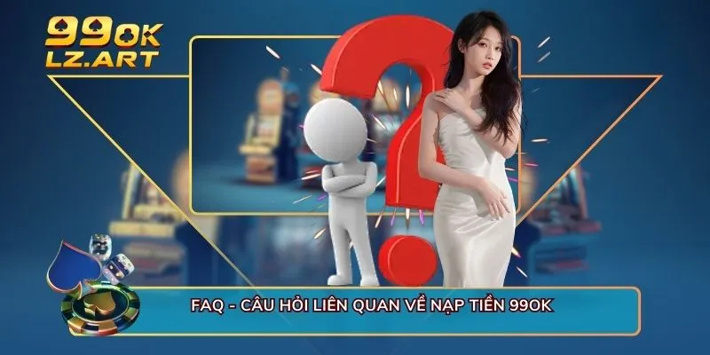 FAQ - Câu hỏi liên quan về nạp tiền 99OK 