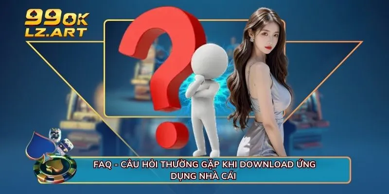 FAQ - Câu hỏi thường gặp khi download ứng dụng nhà cái 