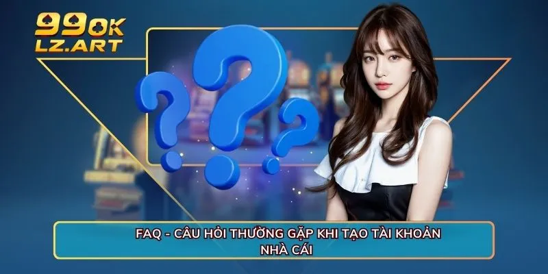 FAQ - Câu hỏi thường gặp khi tạo tài khoản nhà cái 