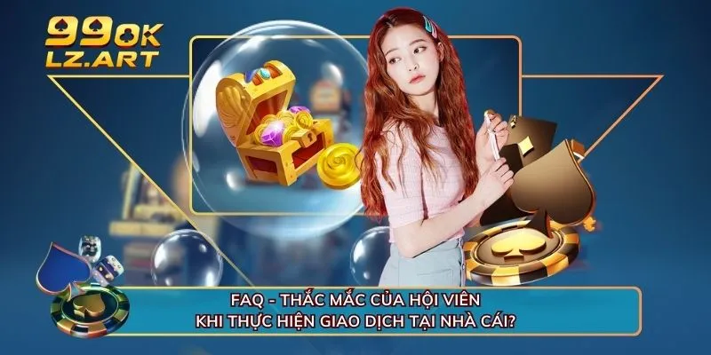 FAQ - Thắc mắc của hội viên khi thực hiện giao dịch tại nhà cái? 