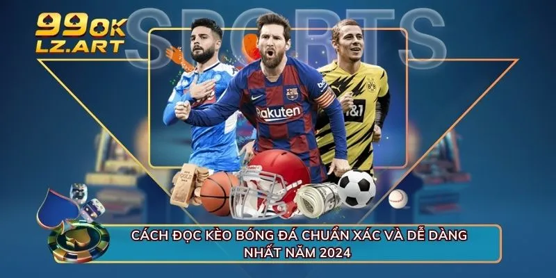 Cách đọc kèo bóng đá chuẩn xác và dễ dàng nhất năm 2024