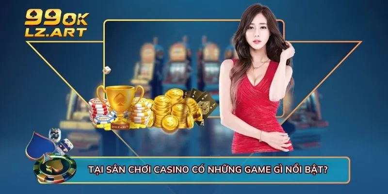 Tại sân chơi casino có những game gì nổi bật?