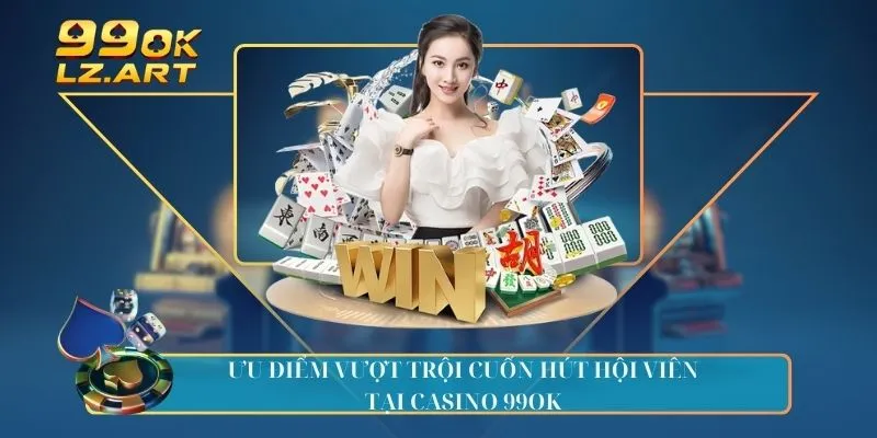 Ưu điểm vượt trội cuốn hút hội viên tại casino 99OK 