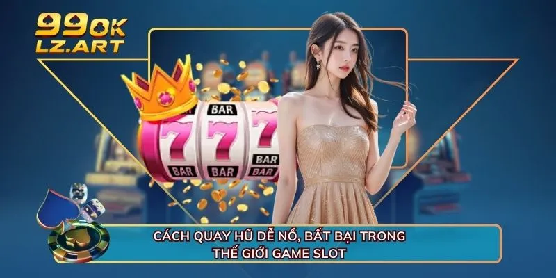 Cách Quay Hũ Dễ Nổ, Bất Bại Trong Thế Giới Game Slot