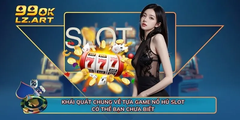 Khái quát chung về tựa game nổ hũ slot có thể bạn chưa biết