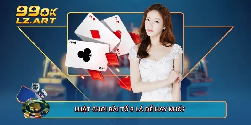 Luật chơi bài tố 3 lá dễ hay khó?