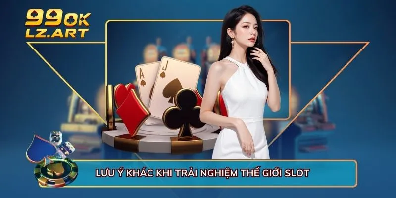 Lưu ý khác khi trải nghiệm thế giới slot 