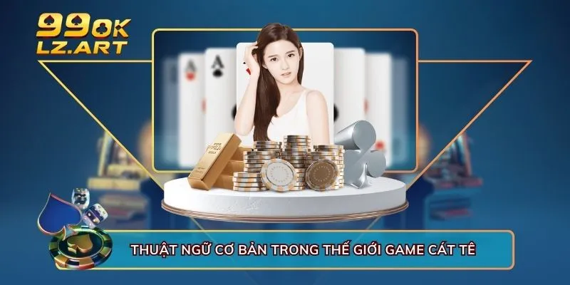 Thuật ngữ cơ bản trong thế giới game Cát tê